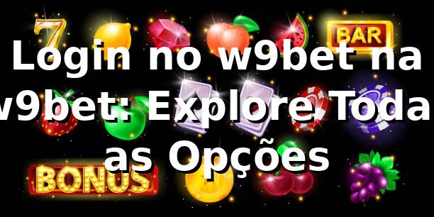 Login no w9bet na w9bet: Explore Todas as Opções