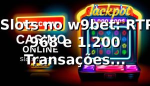 📊 Slots no w9bet: RTP 96,8% e 1.200 Transações Analisadas